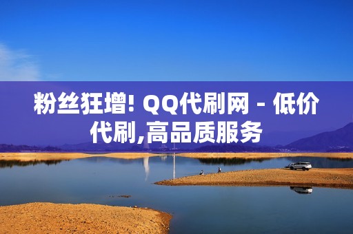 粉丝狂增! QQ代刷网 - 低价代刷,高品质服务