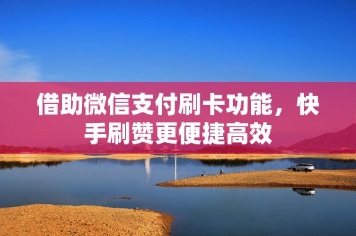 借助微信支付刷卡功能，快手刷赞更便捷高效