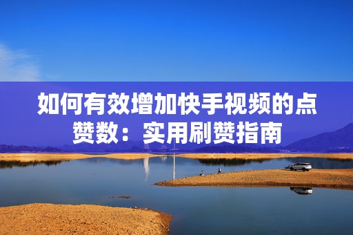 如何有效增加快手视频的点赞数：实用刷赞指南