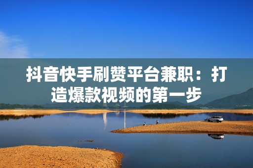 抖音快手刷赞平台兼职：打造爆款视频的第一步