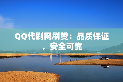 QQ代刷网刷赞：品质保证，安全可靠