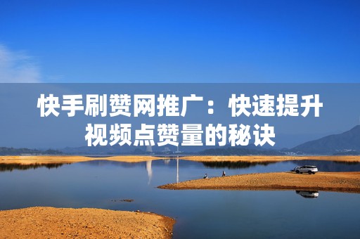 快手刷赞网推广：快速提升视频点赞量的秘诀