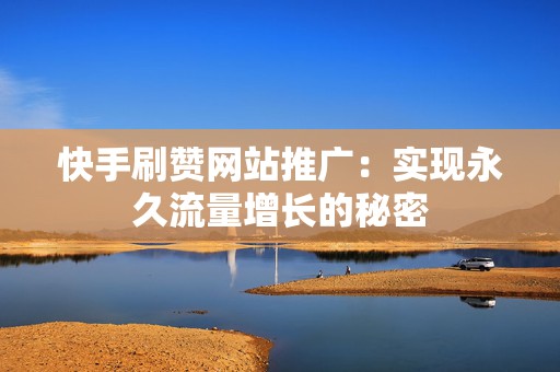 快手刷赞网站推广：实现永久流量增长的秘密
