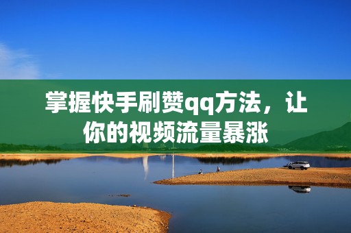 掌握快手刷赞qq方法，让你的视频流量暴涨