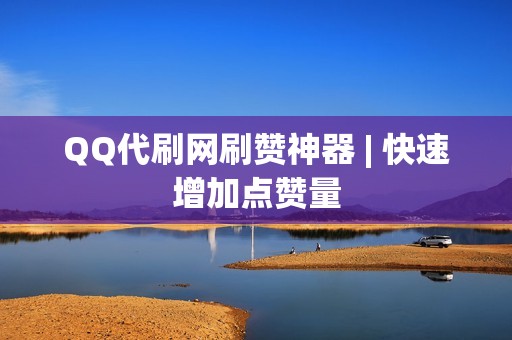 QQ代刷网刷赞神器 | 快速增加点赞量