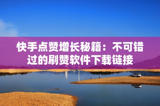 快手点赞增长秘籍:不可错过的刷赞软件下载链接 快手点赞增长秘籍:不可错过的刷赞软件下载链接