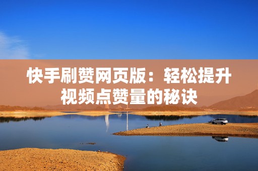快手刷赞网页版：轻松提升视频点赞量的秘诀
