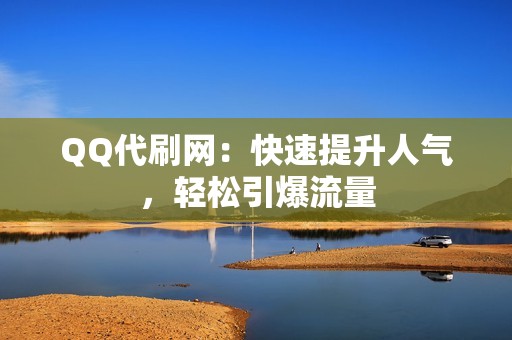 QQ代刷网：快速提升人气，轻松引爆流量