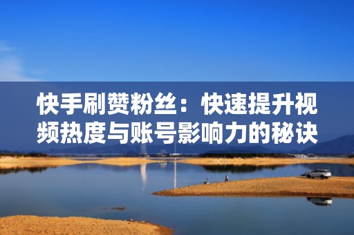 快手刷赞粉丝：快速提升视频热度与账号影响力的秘诀