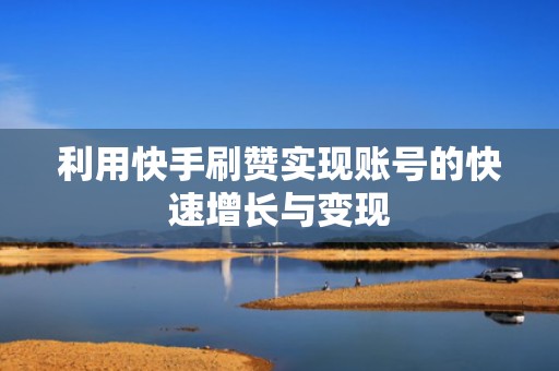 利用快手刷赞实现账号的快速增长与变现