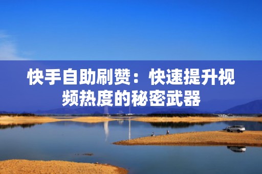 快手自助刷赞：快速提升视频热度的秘密武器