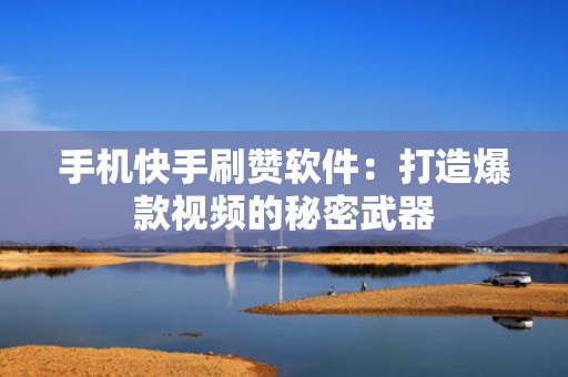 手机快手刷赞软件：打造爆款视频的秘密武器