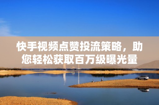 快手视频点赞投流策略，助您轻松获取百万级曝光量