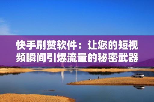 快手刷赞软件：让您的短视频瞬间引爆流量的秘密武器