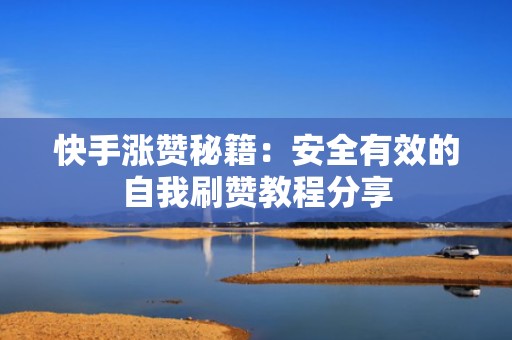 快手涨赞秘籍:安全有效的自我刷赞教程分享 快手涨赞秘籍:安全有效的自我刷赞教程分享