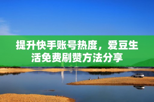 提升快手账号热度，爱豆生活免费刷赞方法分享