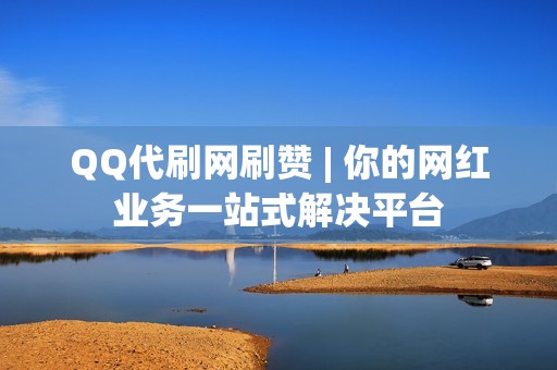 QQ代刷网刷赞 | 你的网红业务一站式解决平台