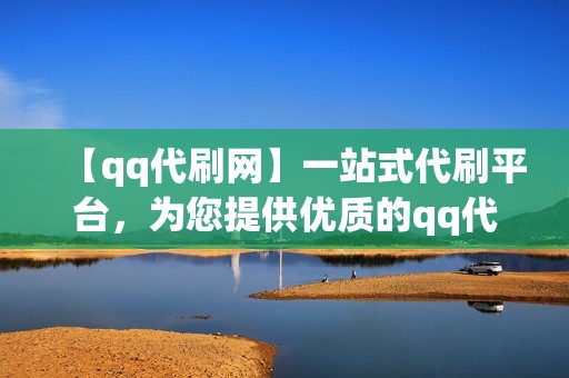 【qq代刷网】一站式代刷平台，为您提供优质的qq代刷、代刷网、刷赞网站、刷赞、小红书业务等服务