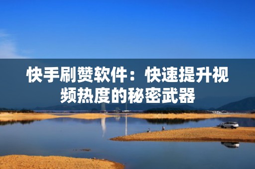 快手刷赞软件：快速提升视频热度的秘密武器