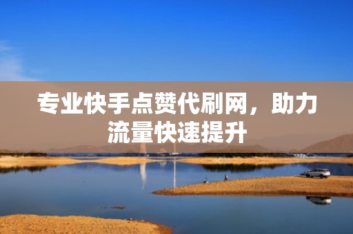 专业快手点赞代刷网,助力流量快速提升 专业快手点赞代刷网,助力流量快速提升