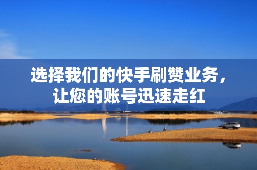 选择我们的快手刷赞业务,让您的账号迅速走红 选择我们的快手刷赞业务,让您的账号迅速走红