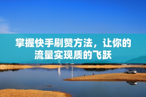 掌握快手刷赞方法，让你的流量实现质的飞跃