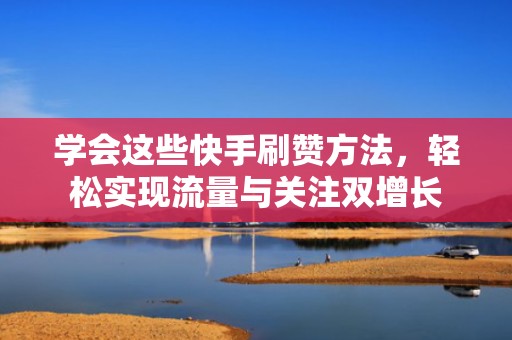 学会这些快手刷赞方法,轻松实现流量与关注双增长 学会这些快手刷赞方法,轻松实现流量与关注双增长