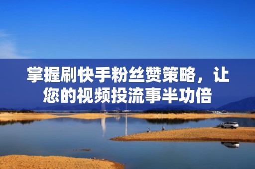 掌握刷快手粉丝赞策略,让您的视频投流事半功倍 掌握刷快手粉丝赞策略,让您的视频投流事半功倍