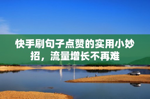 快手刷句子点赞的实用小妙招，流量增长不再难