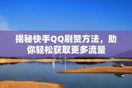 揭秘快手QQ刷赞方法，助你轻松获取更多流量