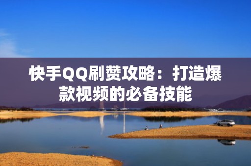 快手QQ刷赞攻略:打造爆款视频的必备技能 快手QQ刷赞攻略:打造爆款视频的必备技能