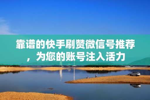 靠谱的快手刷赞微信号推荐,为您的账号注入活力 靠谱的快手刷赞微信号推荐,为您的账号注入活力