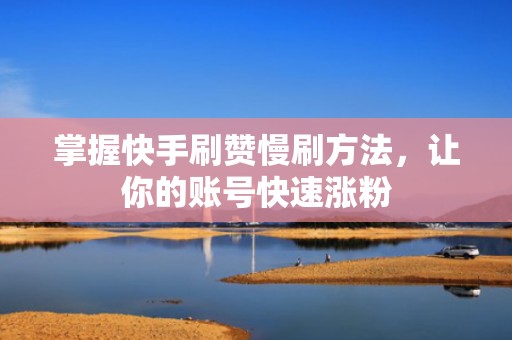 掌握快手刷赞慢刷方法，让你的账号快速涨粉