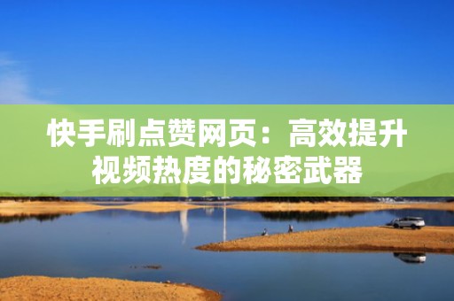 快手刷点赞网页：高效提升视频热度的秘密武器