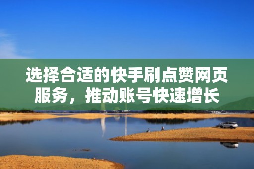 选择合适的快手刷点赞网页服务，推动账号快速增长