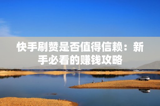 快手刷赞是否值得信赖:新手必看的赚钱攻略 快手刷赞是否值得信赖:新手必看的赚钱攻略