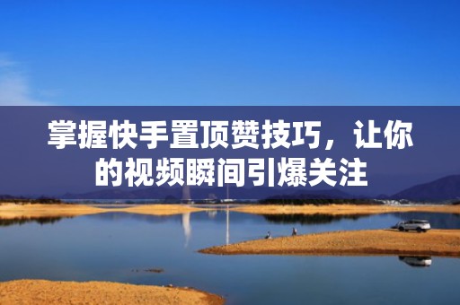 掌握快手置顶赞技巧,让你的视频瞬间引爆关注 掌握快手置顶赞技巧,让你的视频瞬间引爆关注