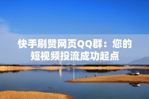 快手刷赞网页QQ群：您的短视频投流成功起点