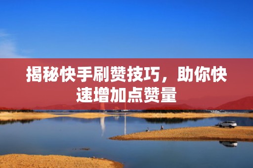 揭秘快手刷赞技巧，助你快速增加点赞量