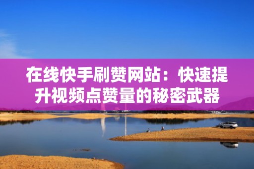 在线快手刷赞网站：快速提升视频点赞量的秘密武器