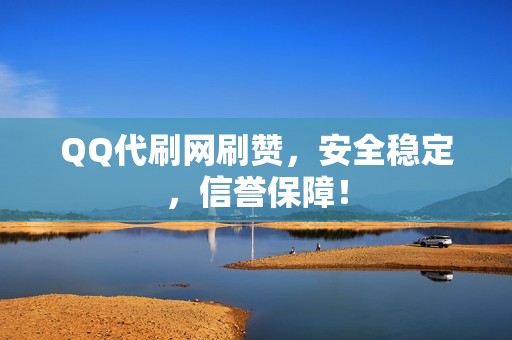 QQ代刷网刷赞，安全稳定，信誉保障！