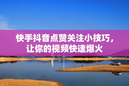 快手抖音点赞关注小技巧,让你的视频快速爆火 快手抖音点赞关注小技巧,让你的视频快速爆火