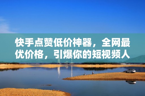 快手点赞低价神器,全网最优价格,引爆你的短视频人气 快手点赞低价神器,全网最优价格,引爆你的短视频人气