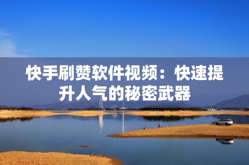 快手刷赞软件视频：快速提升人气的秘密武器