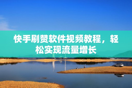 快手刷赞软件视频教程,轻松实现流量增长 快手刷赞软件视频教程,轻松实现流量增长