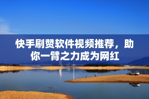 快手刷赞软件视频推荐,助你一臂之力成为网红 快手刷赞软件视频推荐,助你一臂之力成为网红