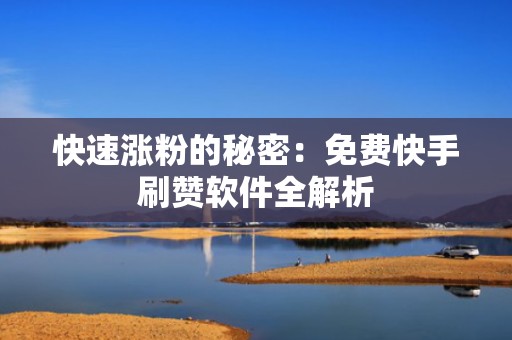 快速涨粉的秘密：免费快手刷赞软件全解析
