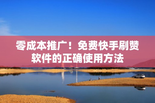 零成本推广!免费快手刷赞软件的正确使用方法 零成本推广!免费快手刷赞软件的正确使用方法