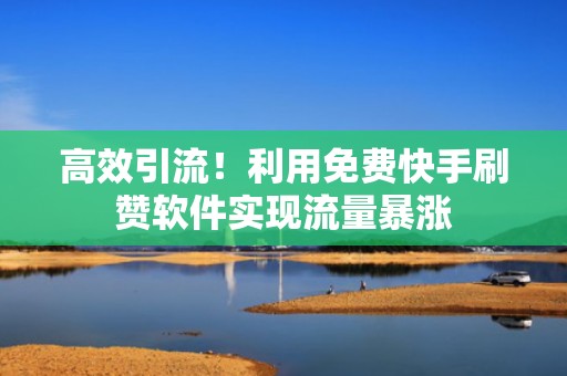 高效引流!利用免费快手刷赞软件实现流量暴涨 高效引流!利用免费快手刷赞软件实现流量暴涨
