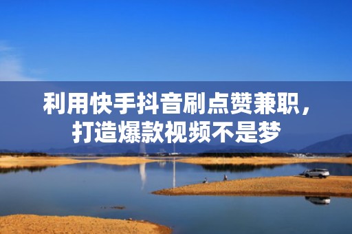利用快手抖音刷点赞兼职,打造爆款视频不是梦 利用快手抖音刷点赞兼职,打造爆款视频不是梦